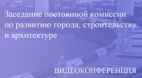 Прямая трансляция заседания постоянной комиссиии по развитию города, строительству и архитектуре 01.12.2020
