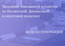 Прямая трансляция заседания постоянной комиссии по бюджетной, финансовой и налоговой политике